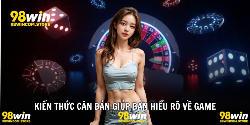 Kiến thức căn bản giúp bạn hiểu rõ về game