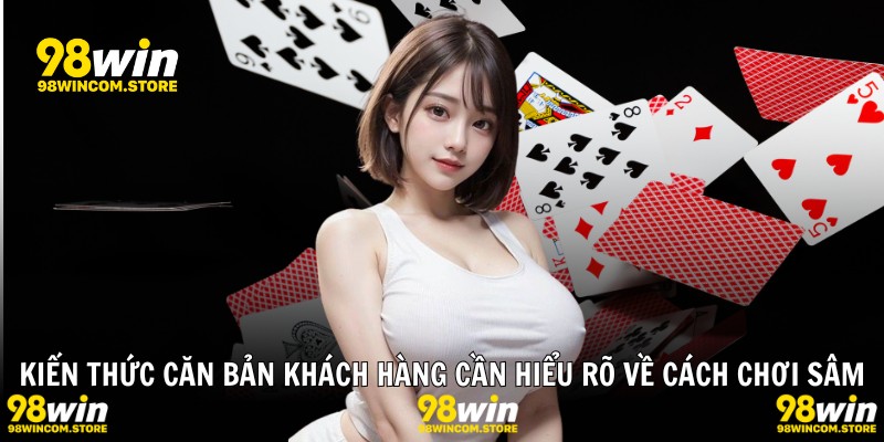 Kiến thức căn bản khách hàng cần hiểu rõ về cách chơi sâm