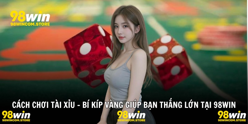 Cách Chơi Tài Xỉu - Bí Kíp Vàng Giúp Bạn Thắng Lớn Tại 98WIN