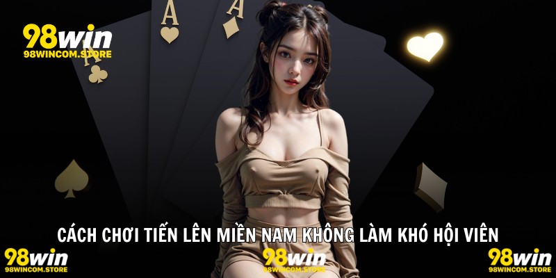 Cách chơi tiến lên miền nam không làm khó hội viên