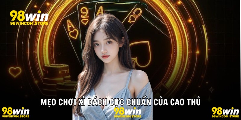 Mẹo chơi xì dách cực chuẩn của cao thủ