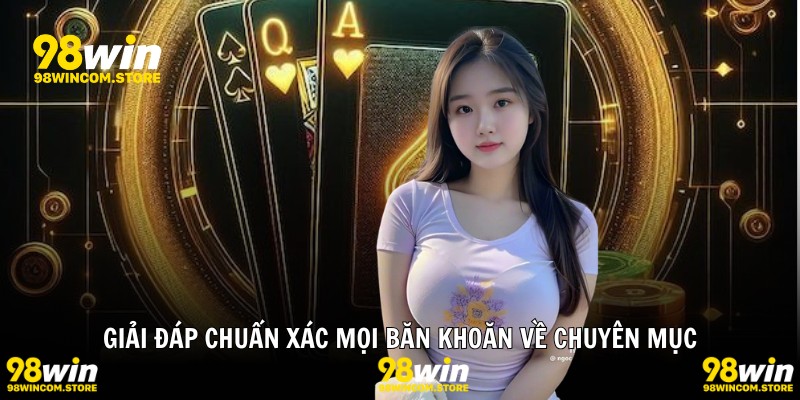 Giải đáp chuẩn xác mọi băn khoăn về chuyên mục