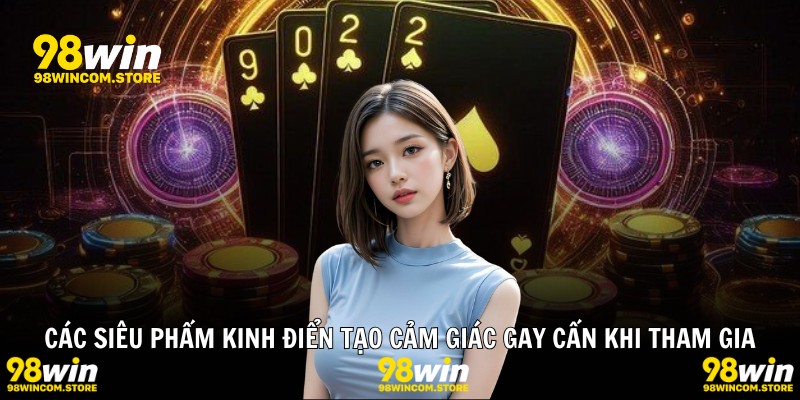 Các siêu phẩm kinh điển tạo cảm giác gay cấn khi tham gia