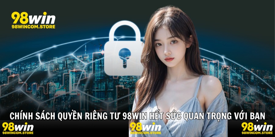 Chính sách quyền riêng tư 98WIN hết sức quan trọng với bạn